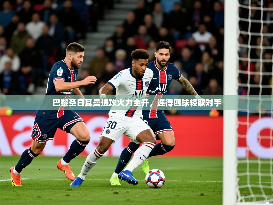 2025ued体育巴黎圣日耳曼进攻火力全开,连得四球轻取对手 第4张