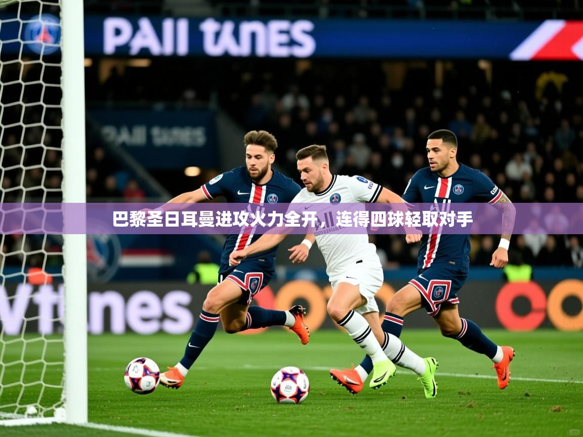 2025ued体育巴黎圣日耳曼进攻火力全开,连得四球轻取对手 第3张