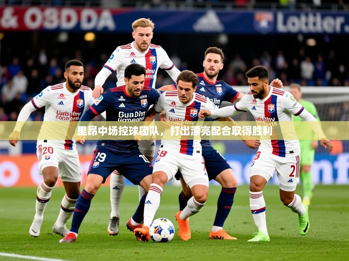 2025ued体育入口里昂中场控球团队,打出漂亮配合取得胜利 第2张