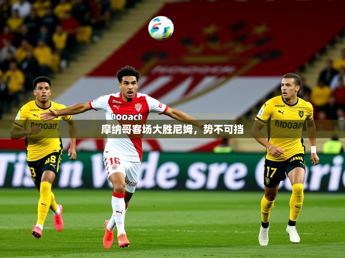 2025ued体育入口摩纳哥客场大胜尼姆,势不可挡 第1张