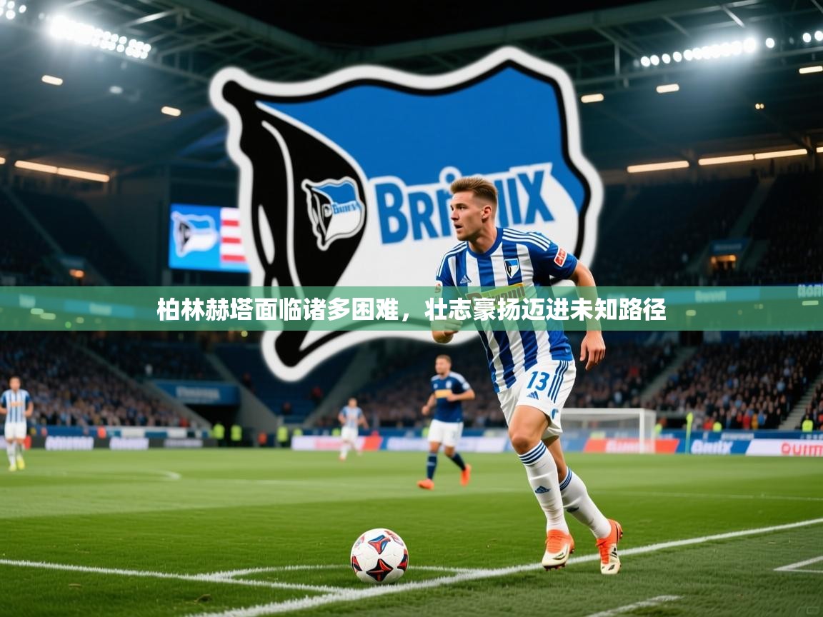 2025ued体育入口柏林赫塔面临诸多困难，壮志豪扬迈进未知路径  第2张
