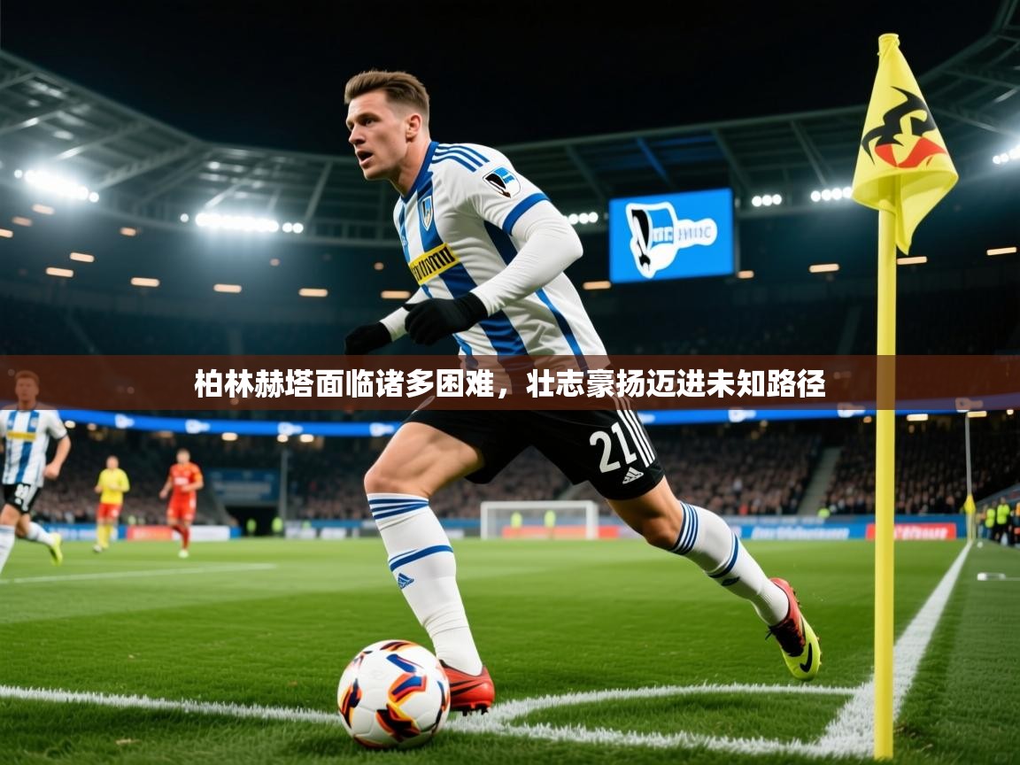 2025ued体育入口柏林赫塔面临诸多困难，壮志豪扬迈进未知路径  第3张