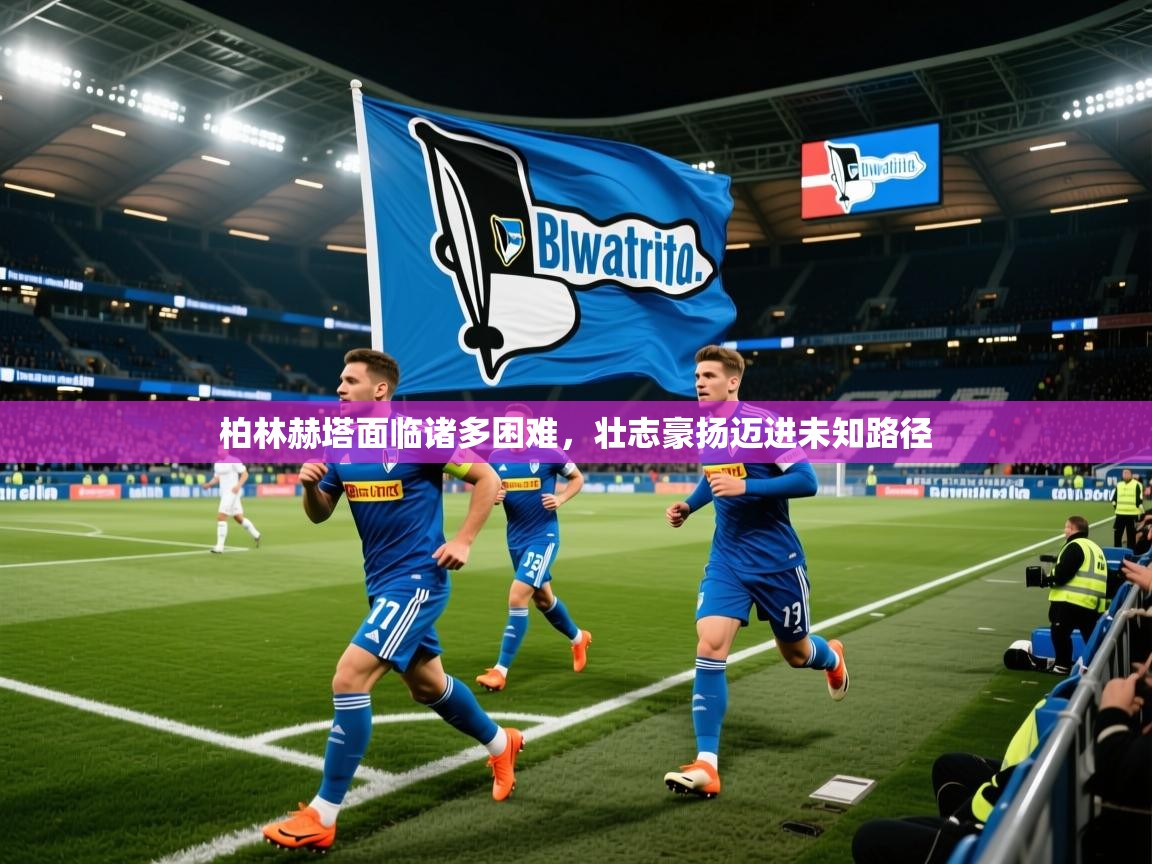 2025ued体育入口柏林赫塔面临诸多困难，壮志豪扬迈进未知路径  第4张