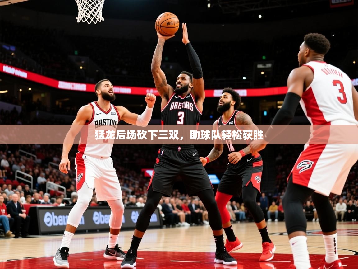 2025ued体育入口猛龙后场砍下三双，助球队轻松获胜  第2张