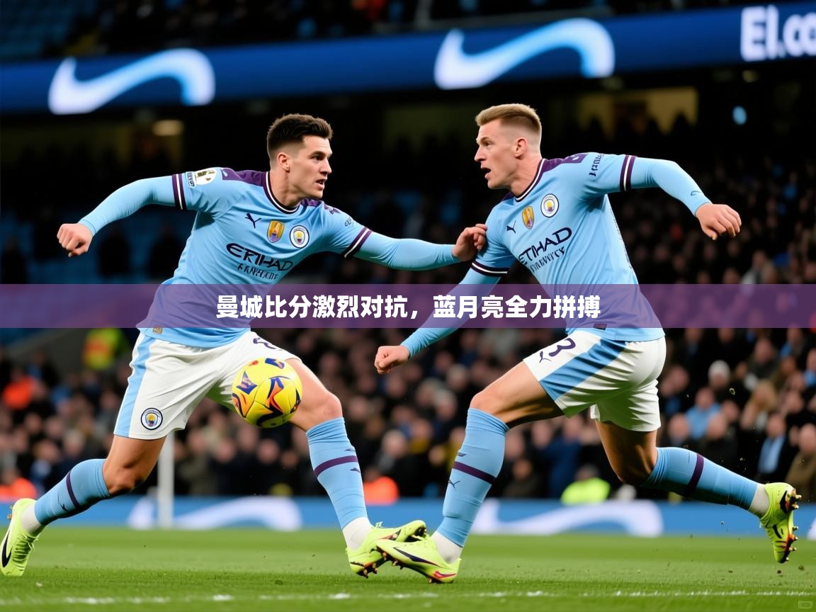 2025ued体育曼城比分激烈对抗，蓝月亮全力拼搏  第2张
