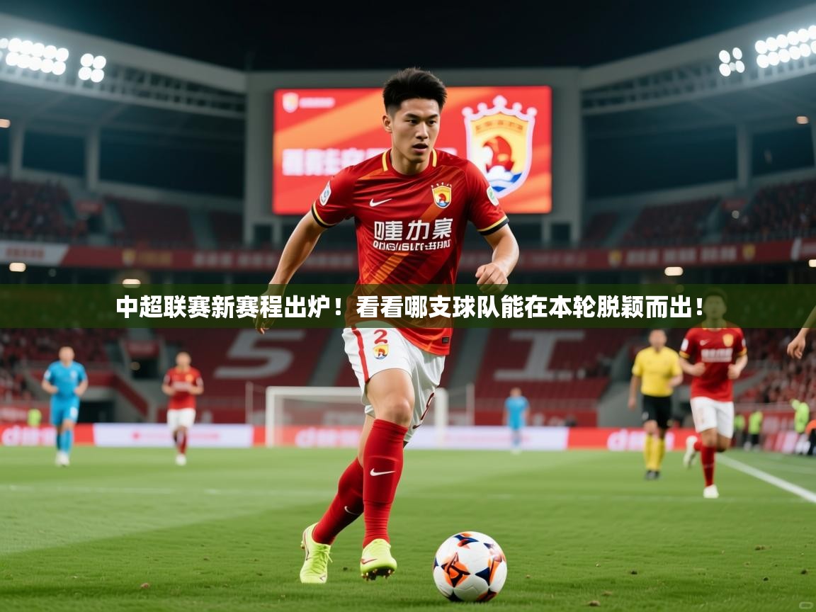 2025ued体育直播中超联赛新赛程出炉!看看哪支球队能在本轮脱颖而出! 第1张