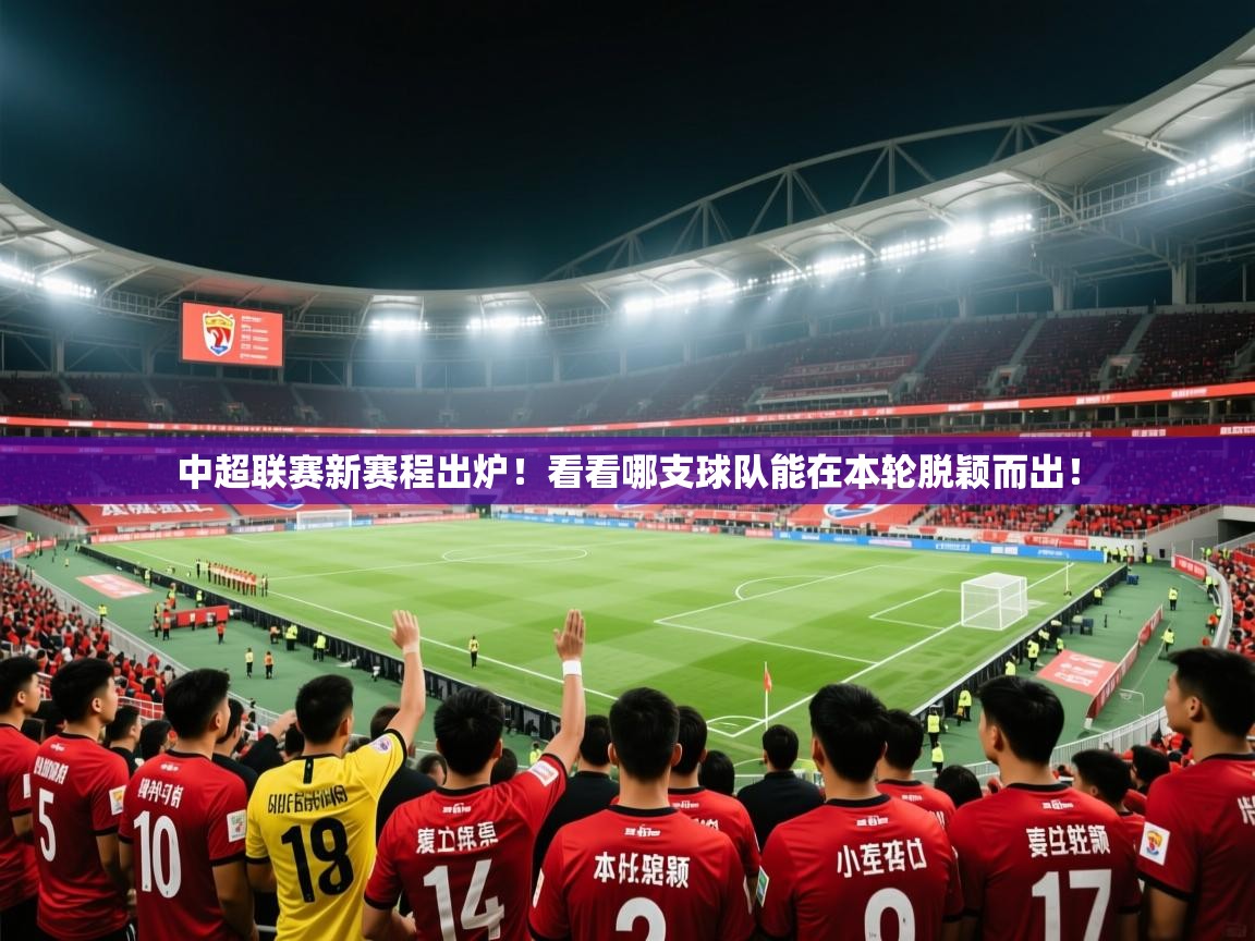 2025ued体育直播中超联赛新赛程出炉!看看哪支球队能在本轮脱颖而出! 第3张