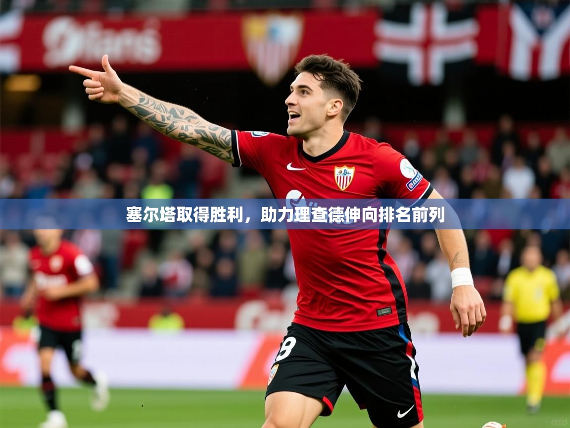 2025ued体育赛事塞尔塔取得胜利,助力理查德伸向排名前列 第3张