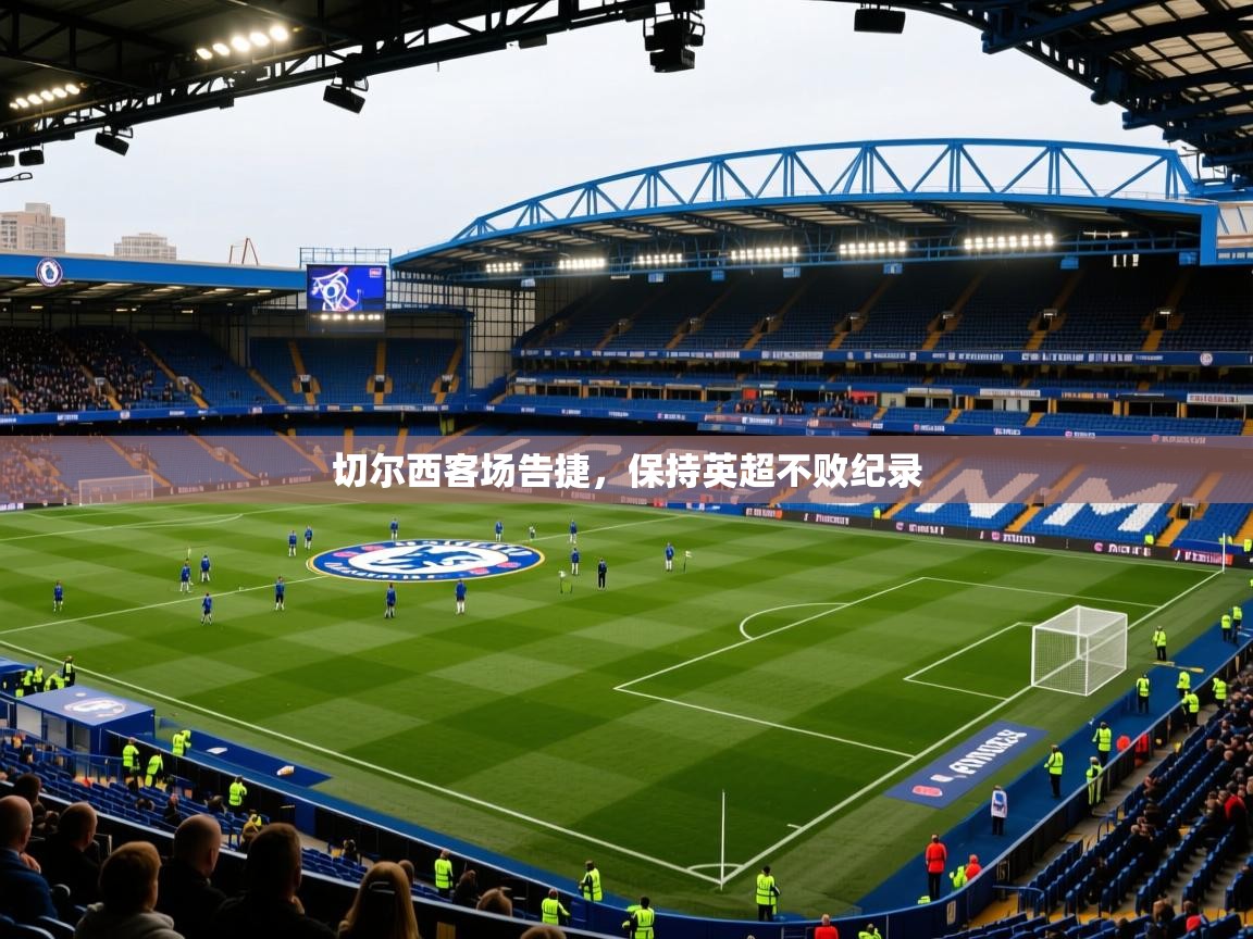 2025ued体育网页版切尔西客场告捷，保持英超不败纪录  第4张