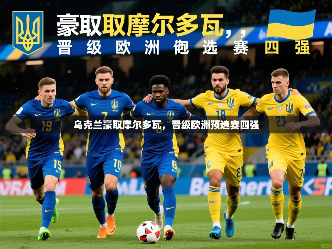 2025ued体育入口乌克兰豪取摩尔多瓦，晋级欧洲预选赛四强  第4张