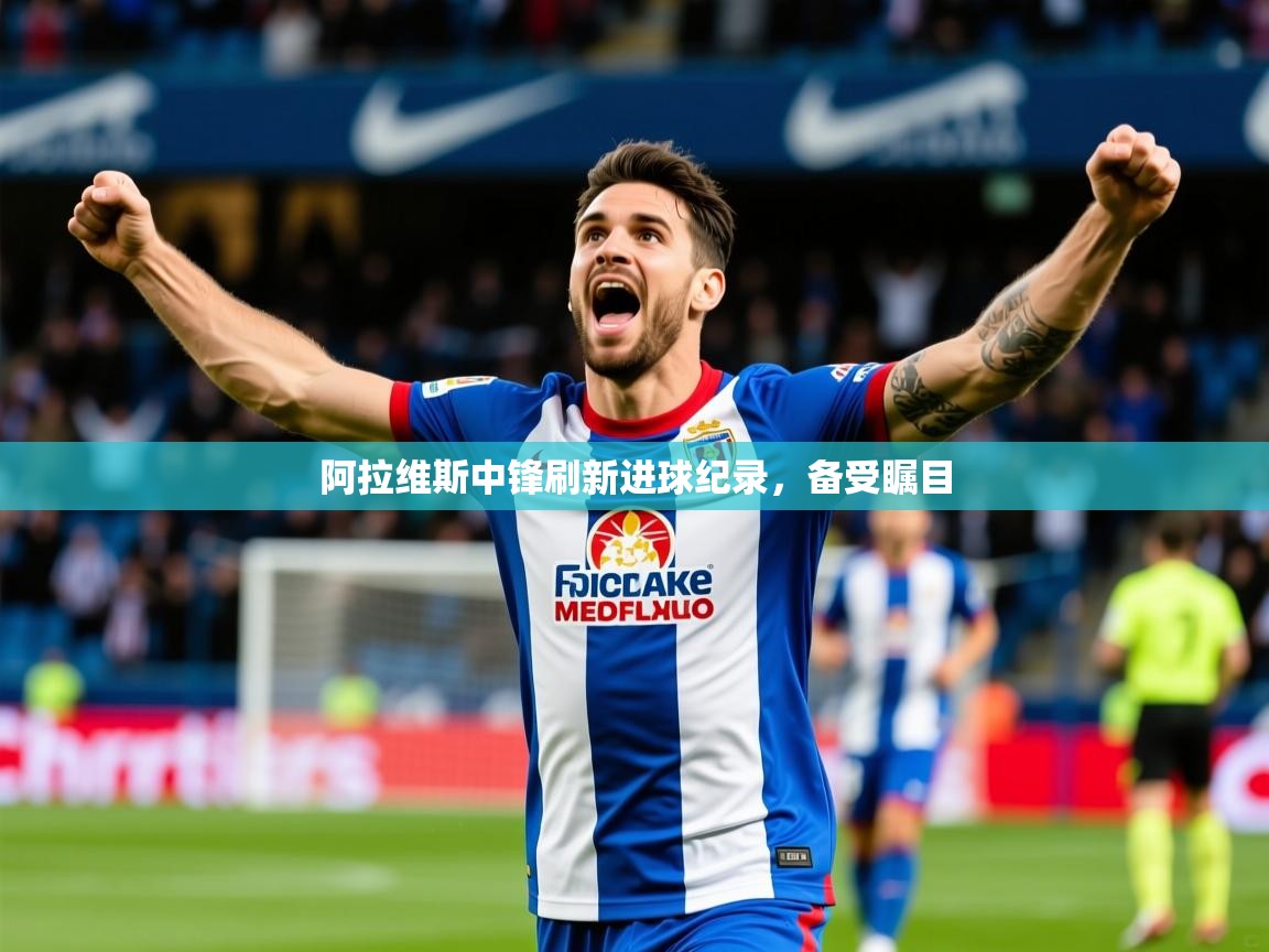 2025ued体育入口阿拉维斯中锋刷新进球纪录，备受瞩目  第1张
