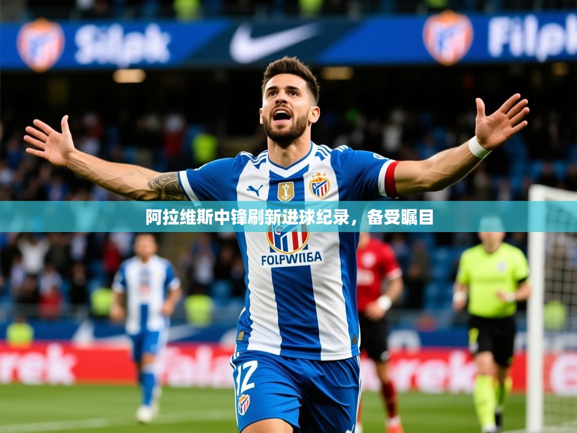 2025ued体育入口阿拉维斯中锋刷新进球纪录，备受瞩目  第2张