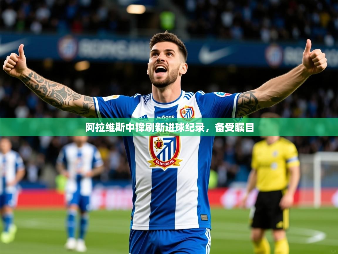 2025ued体育入口阿拉维斯中锋刷新进球纪录，备受瞩目  第4张