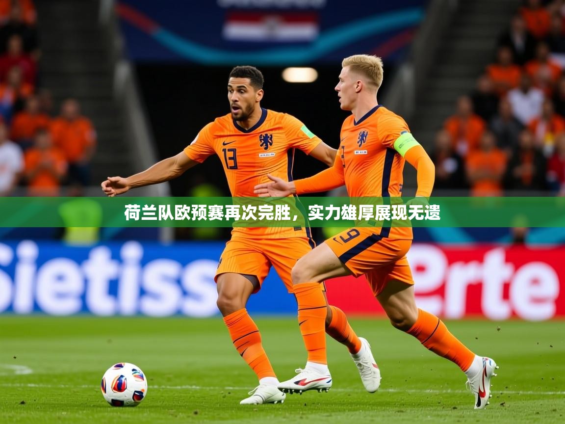 2026ued体育下载荷兰队欧预赛再次完胜，实力雄厚展现无遗