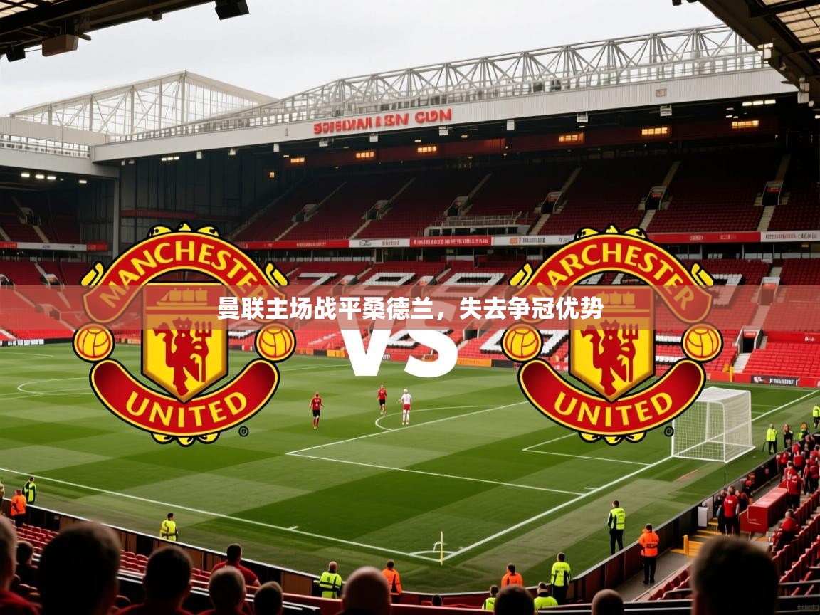 2026ued体育赛事曼联主场战平桑德兰，失去争冠优势  第1张