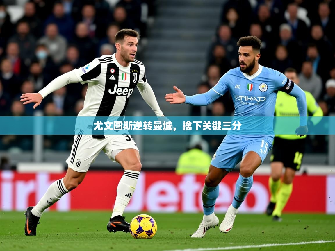 2026ued体育网页版登陆尤文图斯逆转曼城，擒下关键三分  第1张