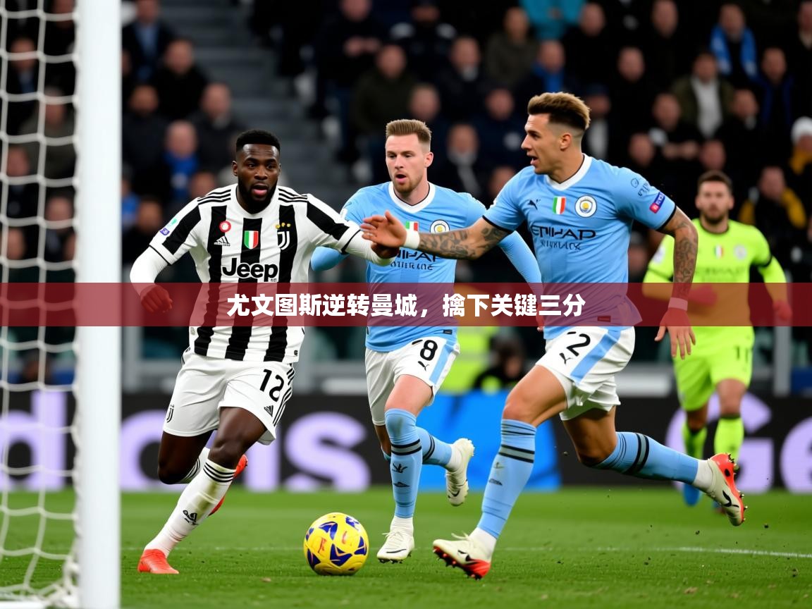 2026ued体育网页版登陆尤文图斯逆转曼城，擒下关键三分  第2张
