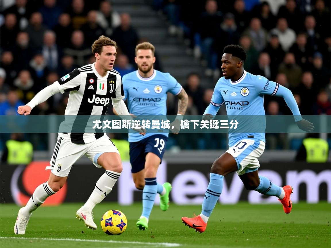 2026ued体育网页版登陆尤文图斯逆转曼城，擒下关键三分  第4张