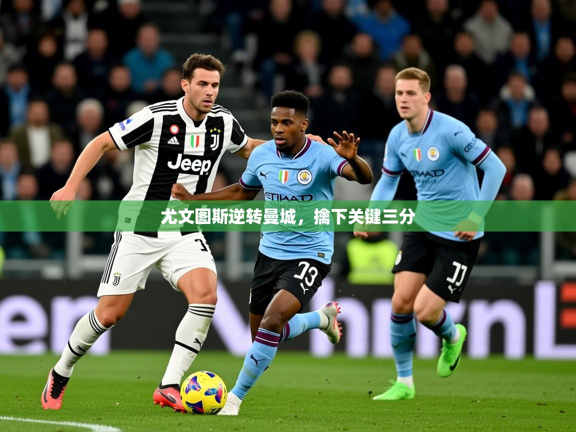 2026ued体育网页版登陆尤文图斯逆转曼城，擒下关键三分  第3张