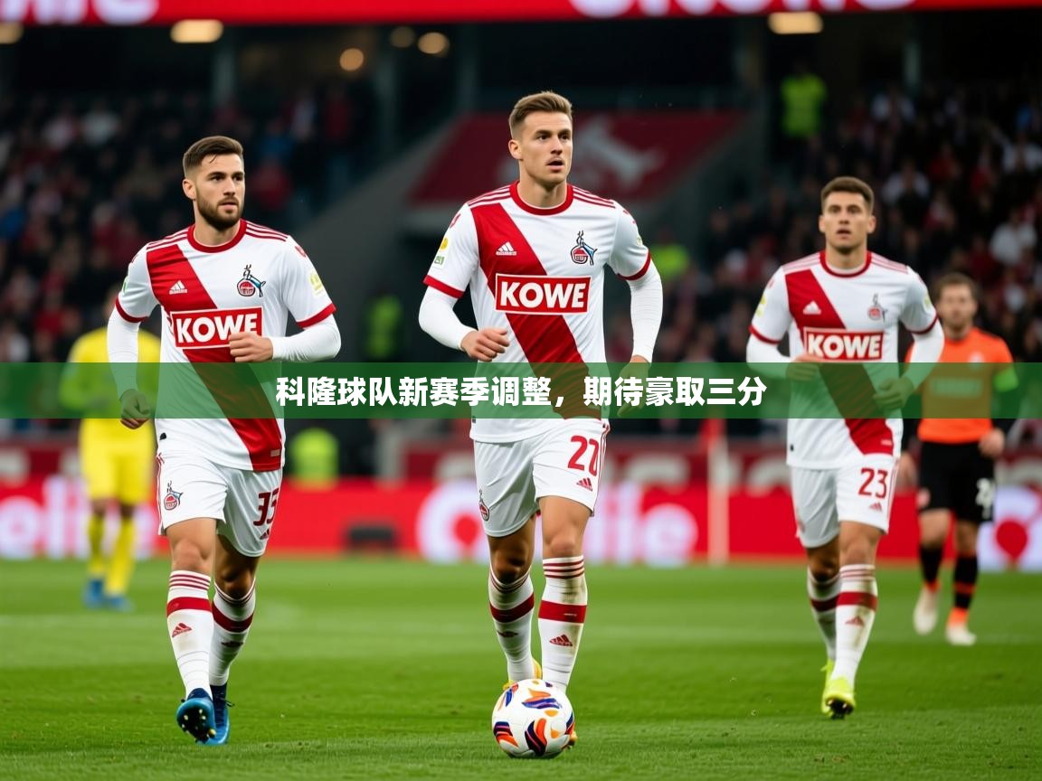 2026ued体育直播科隆球队新赛季调整，期待豪取三分  第3张