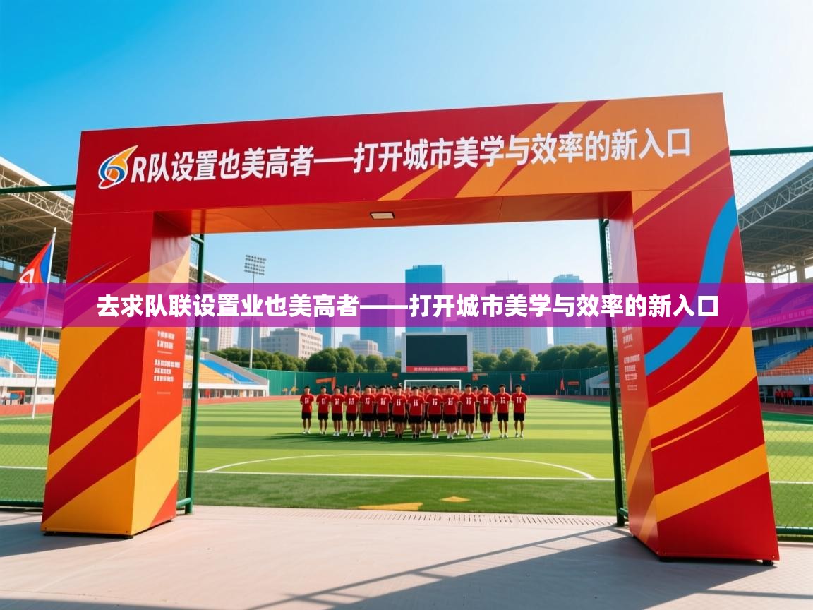 2026ued体育网页版去求队联设置业也美高者——打开城市美学与效率的新入口  第2张