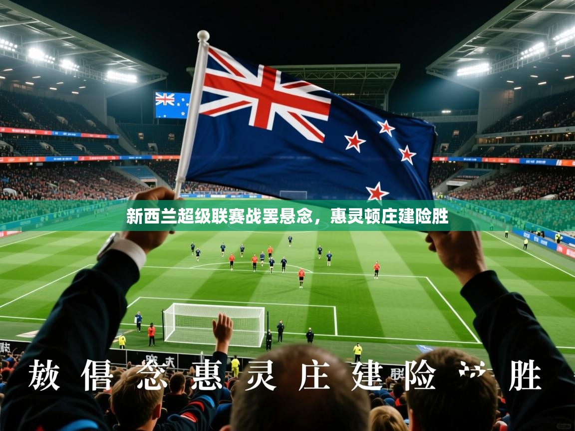 2026ued体育下载新西兰超级联赛战罢悬念，惠灵顿庄建险胜  第3张