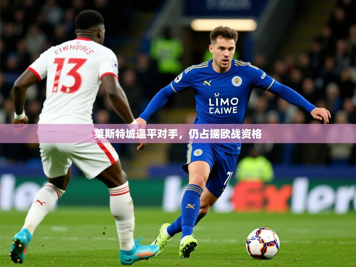 2026ued体育直播莱斯特城逼平对手,仍占据欧战资格 第2张