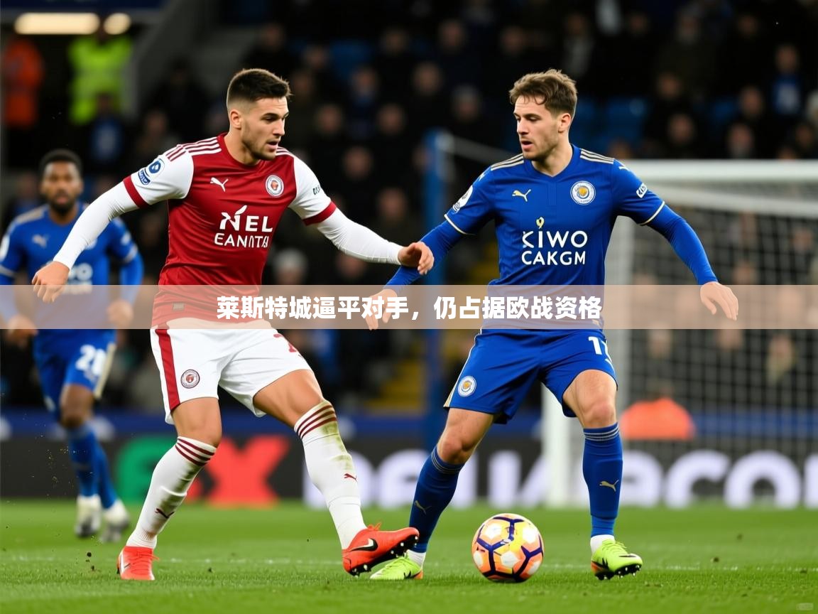 2026ued体育直播莱斯特城逼平对手,仍占据欧战资格 第3张