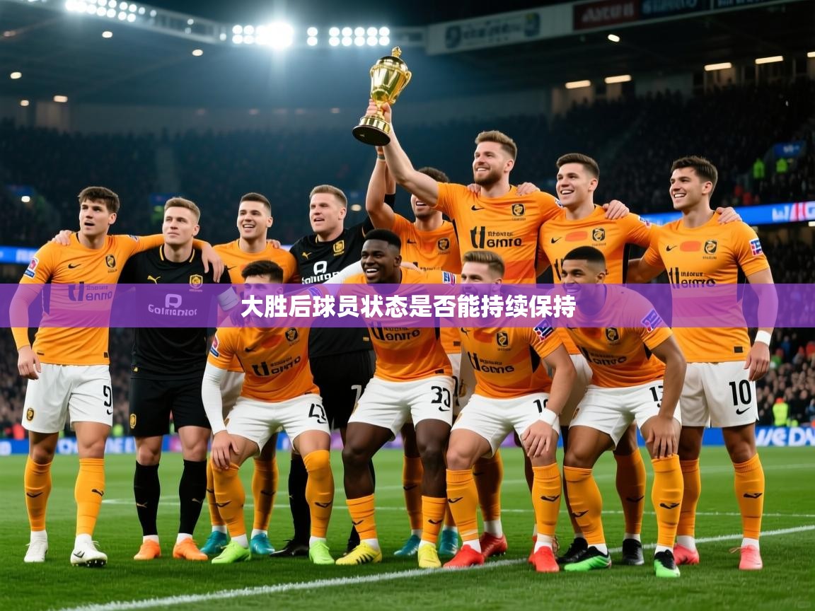 2026ued体育网页版大胜后球员状态是否能持续保持 第4张