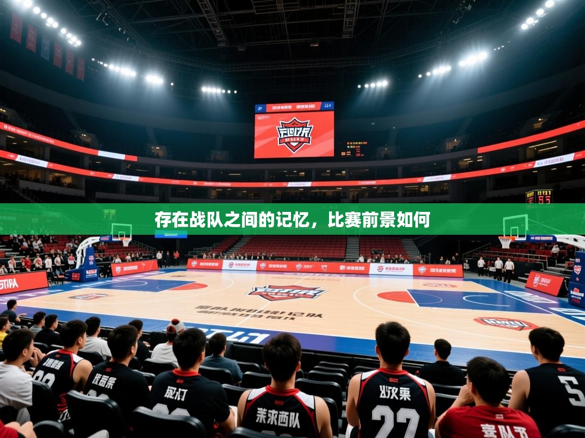 2026ued体育网页版存在战队之间的记忆,比赛前景如何 第1张