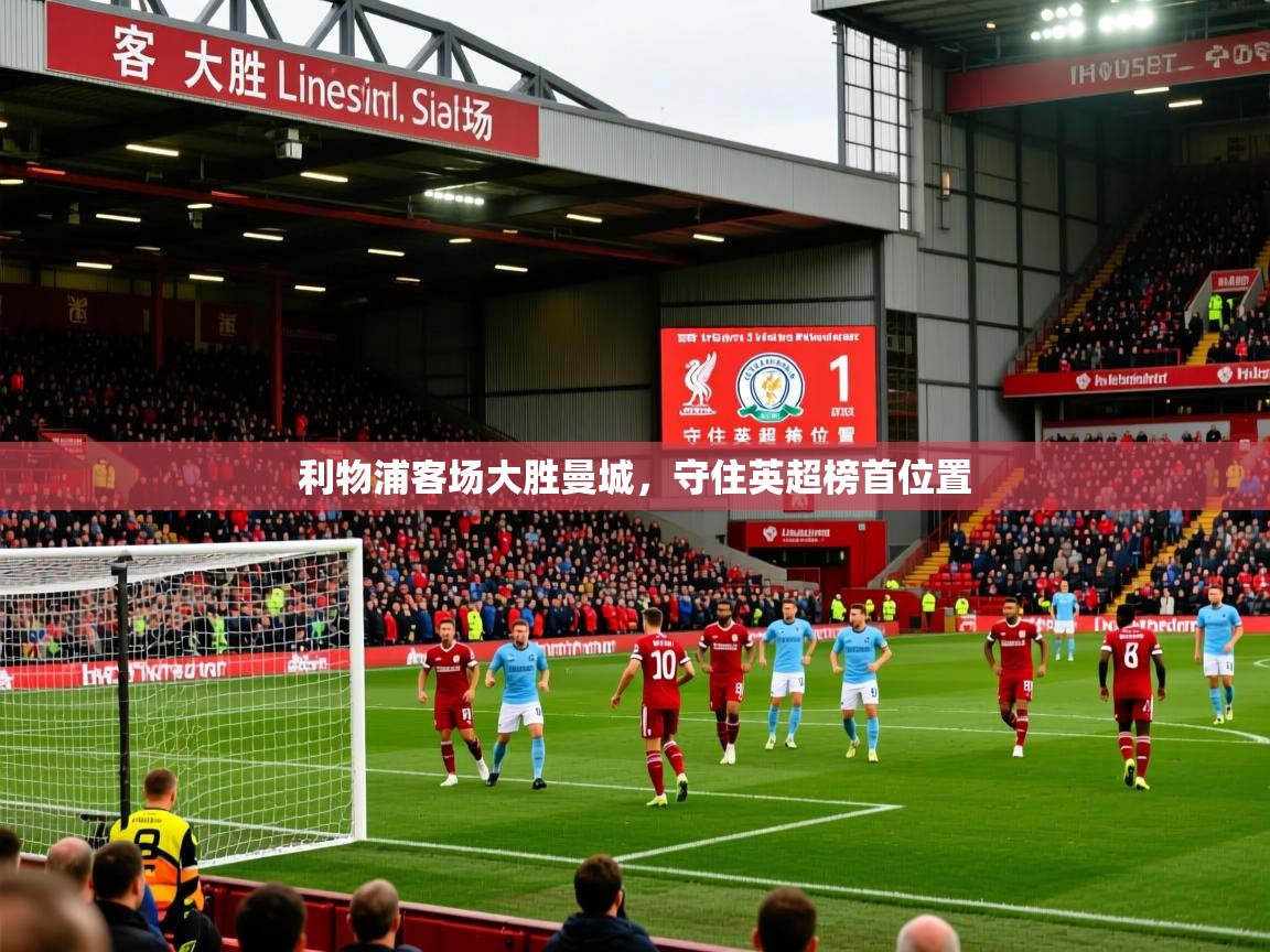 2026ued体育官网利物浦客场大胜曼城,守住英超榜首位置 第3张