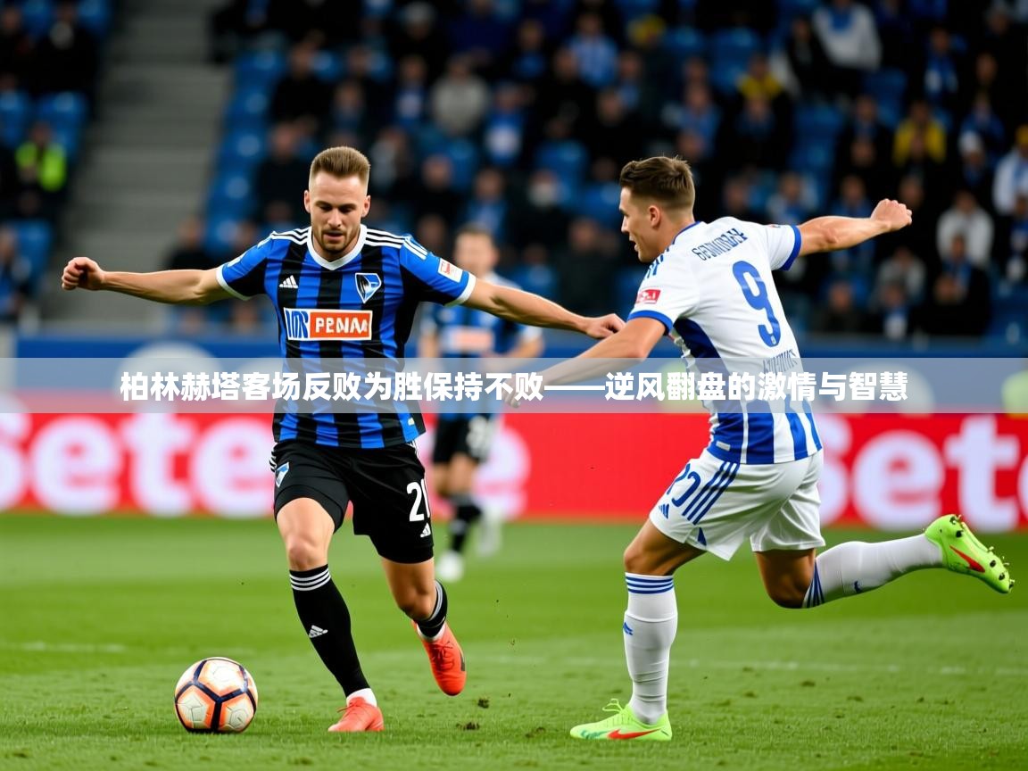 2026ued体育柏林赫塔客场反败为胜保持不败——逆风翻盘的激情与智慧 第4张