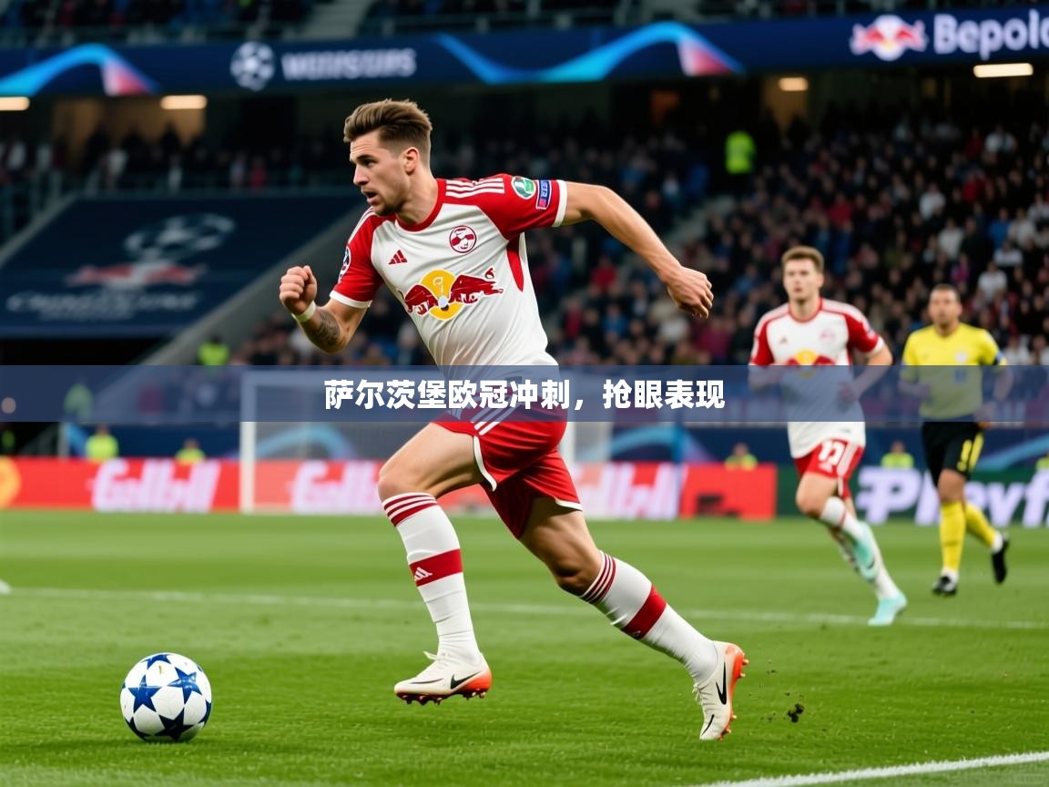 2026ued体育赛事萨尔茨堡欧冠冲刺，抢眼表现  第2张