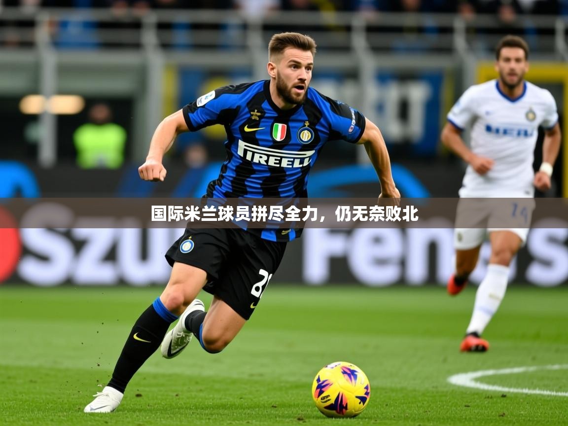 2026ued体育赛事国际米兰球员拼尽全力，仍无奈败北  第1张