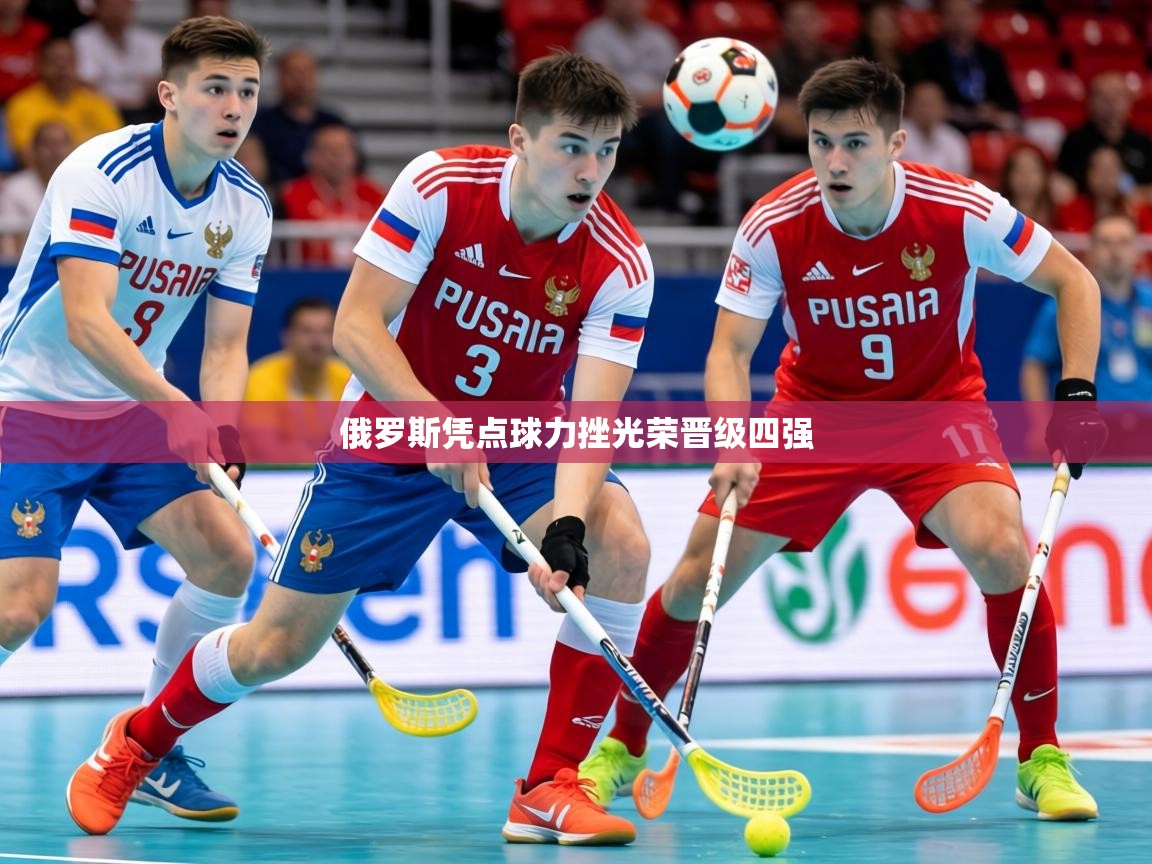 2026ued体育入口俄罗斯凭点球力挫光荣晋级四强  第3张